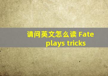 请问英文怎么读 Fate plays tricks